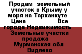 Продам  земельный участок в Крыму у моря на Тарханкуте › Цена ­ 8 000 000 - Все города Недвижимость » Земельные участки продажа   . Мурманская обл.,Видяево нп